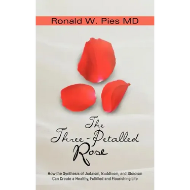 The Three-Petalled Rose: How the Synthesis of Judaism, Buddhism, and Stoicism Can Create a Healthy, Fulfilled and Flourishing Life