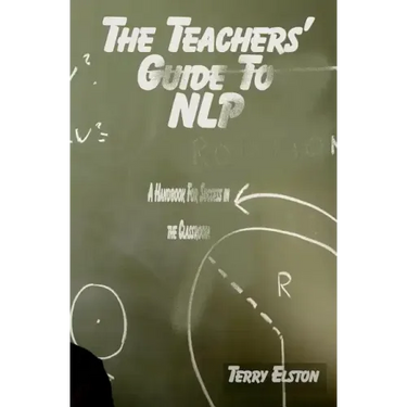 The Teachers Guide to NLP: A guide to effective use of NLP in the classroom