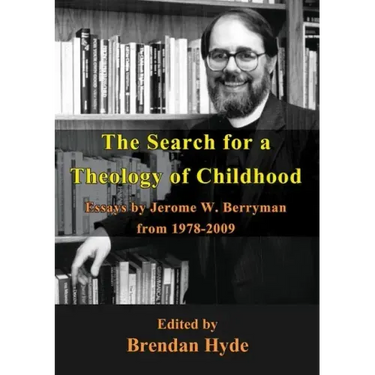 The Search for a Theology of Childhood: Essays by Jerome W. Berryman from 1978-2009