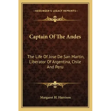 Captain of the Andes: The Life of Jose de San Martin, Liberator of Argentina, Chile and Peru
