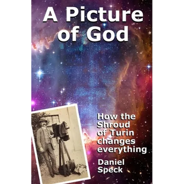 A Picture of God: How the Shroud of Turin changes everything