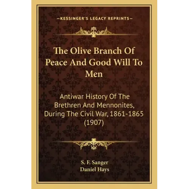 The Olive Branch Of Peace And Good Will To Men: Antiwar History Of The Brethren And Mennonites, During The Civil War, 1861-1865 (1907)