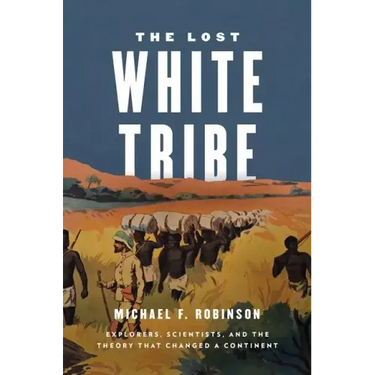 The Lost White Tribe: Explorers, Scientists, and the Theory That Changed a Continent