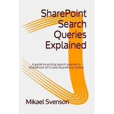 SharePoint Search Queries Explained: A guide to writing search queries in SharePoint 2013 and SharePoint Online