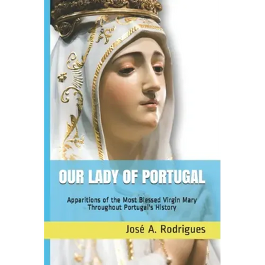 Our Lady of Portugal: Apparitions of the Blessed Virgin Mary Through the Centuries