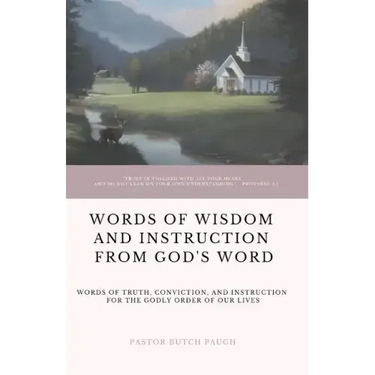 Words of Wisdom and Instruction from God's Word: Word's of Truth, Conviction, and Instruction for the Godly Order of Our Lives