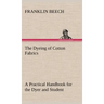 The Dyeing of Cotton Fabrics A Practical Handbook for the Dyer and Student