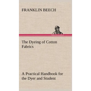 The Dyeing of Cotton Fabrics A Practical Handbook for the Dyer and Student