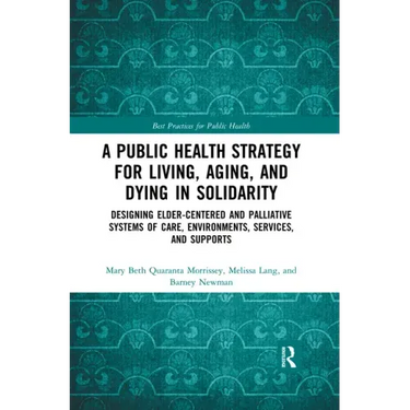 A Public Health Strategy for Living, Aging and Dying in Solidarity: Designing Elder-Centered and Palliative Systems of Care, Environments, Services an