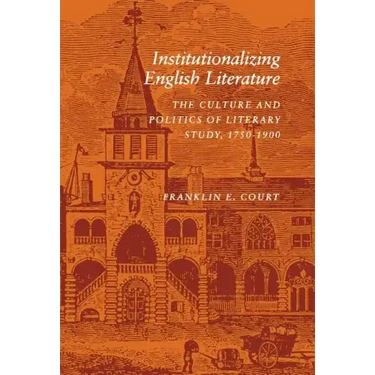 Institutionalizing English Literature: The Culture and Politics of Literary Study, 1750-1900