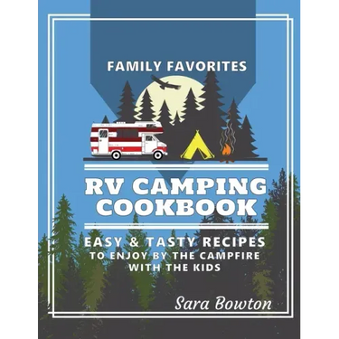 RV Camping Cookbook: Family Favorites Easy And Tasty Recipes To Enjoy By The Campfire With The Kids
