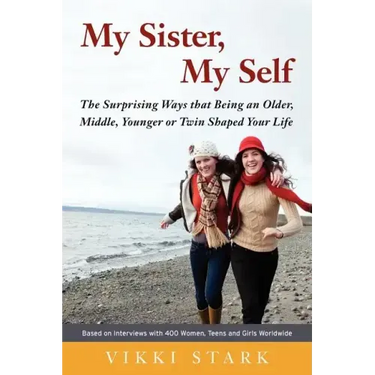 My Sister, My Self: The Surprising Ways That Being an Older, Middle, Younger or Twin Shaped Your Life