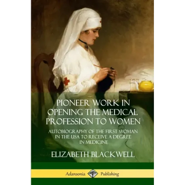 Pioneer Work in Opening the Medical Profession to Women: Autobiography of the First Woman in the USA to Receive a Degree in Medicine