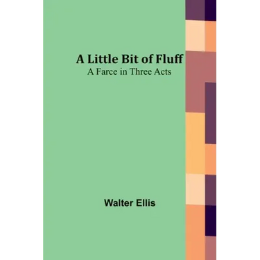 A Little Bit of Fluff: A Farce in Three Acts