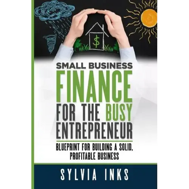 Small Business Finance for the Busy Entrepreneur: Blueprint for Building a Solid, Profitable Business