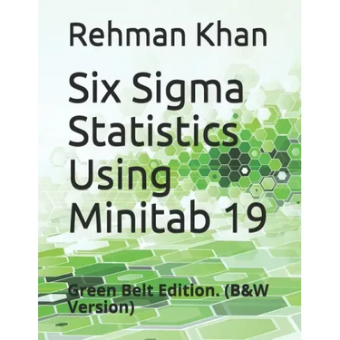 Six Sigma Statistics Using Minitab 19: Green Belt Edition. (B&W Version)