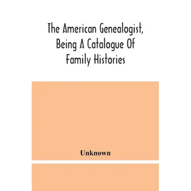 The American Genealogist, Being A Catalogue Of Family Histories: A Bibliography Of American Genealogy Or A List Of The Title Pages Of Books And Pamphl