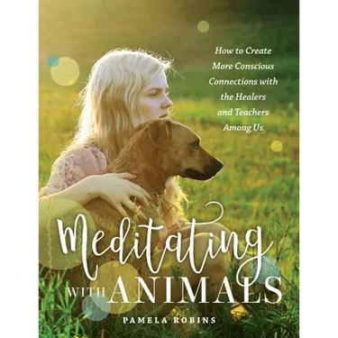 Meditating with Animals: How to Create More Conscious Connections with the Healers and Teachers Among Us