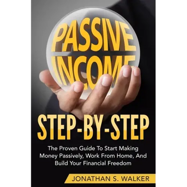 How To Earn Passive Income - Step By Step: The Proven Guide To Start Making Money Passively Work From Home And Build Your Financial Freedom