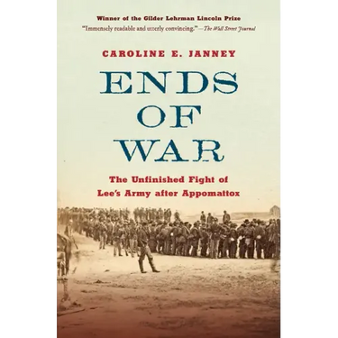 Ends of War: The Unfinished Fight of Lee's Army After Appomattox