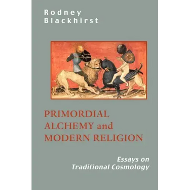 Primordial Alchemy and Modern Religion: Essays on Traditional Cosmology