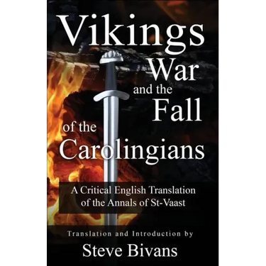 Vikings, War and the Fall of the Carolingians: A Critical English Translation of the Annals of Saint Vaast
