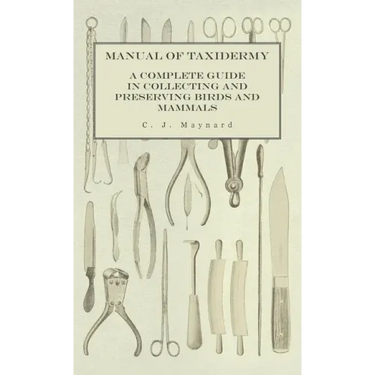 Manual of Taxidermy - A Complete Guide in Collecting and Preserving Birds and Mammals