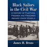 Black Sailors in the Civil War: A History of Fugitives, Freemen and Freedmen Aboard Union Vessels
