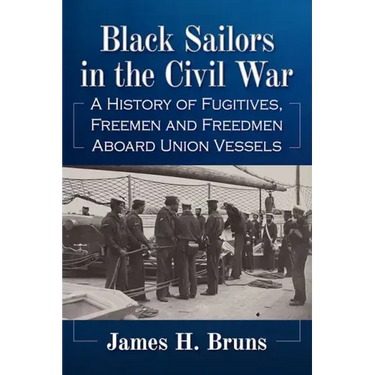Black Sailors in the Civil War: A History of Fugitives, Freemen and Freedmen Aboard Union Vessels