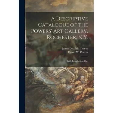 A Descriptive Catalogue of the Powers' Art Gallery, Rochester, N.Y.: With Introduction, Etc.