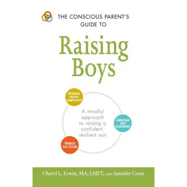 The Conscious Parent's Guide to Raising Boys: A Mindful Approach to Raising a Confident, Resilient Son * Promote Self-Esteem * Encourage Positive Comm