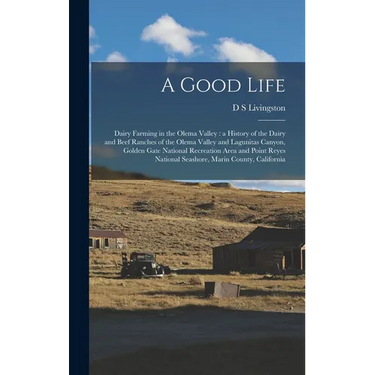 A Good Life: Dairy Farming in the Olema Valley: a History of the Dairy and Beef Ranches of the Olema Valley and Lagunitas Canyon, G