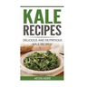 Kale Recipes: Delicious and Nutritious Kale Recipes! (Vegan Kale Recipes)