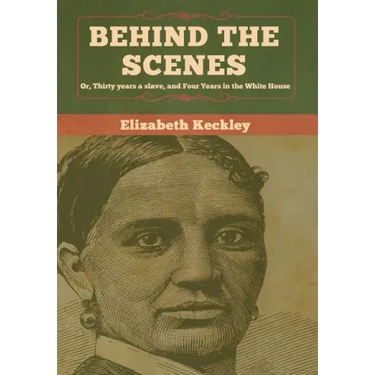 Behind the Scenes: Or, Thirty years a slave, and Four Years in the White House
