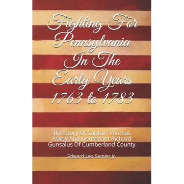 Fighting For Pennsylvania In The Early Years 1763 to 1783: The Story Of Captain Thomas Askey And Lieutenant Richard Gunsalus Of Cumberland County