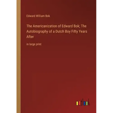 The Americanization of Edward Bok; The Autobiography of a Dutch Boy Fifty Years After: in large print