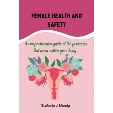 Women's health and safety: A comprehension guide to the processes that occur within your body