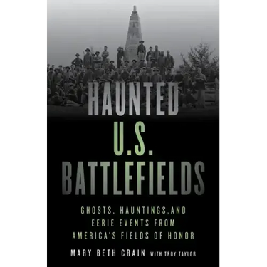 Haunted U.S. Battlefields: Ghosts, Hauntings, and Eerie Events from America's Fields of Honor