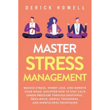 Master Stress Management: Reduce Stress, Worry Less, and Improve Your Mood. Discover How to Stay Calm Under Pressure Through Emotional Resilienc