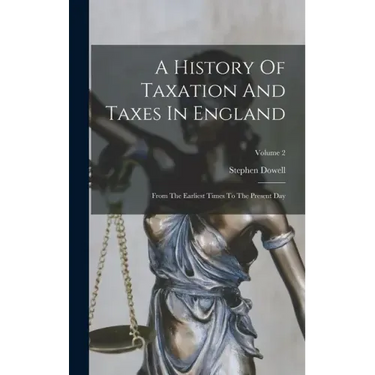 A History Of Taxation And Taxes In England: From The Earliest Times To The Present Day; Volume 2
