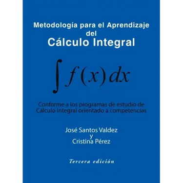 Metodologia Para El Aprendizaje del Calculo Integral: Conforme a Los Programas de Estudio de Calculo Integral Orientado a Competencias