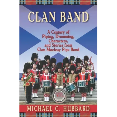 Clan Band: A Century of Piping, Drumming, Characters, and Stories from Clan Macleay Pipe Band