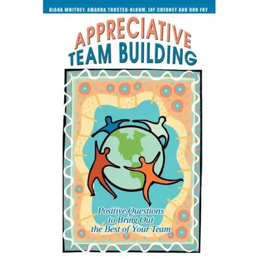 Appreciative Team Building: Positive Questions to Bring Out the Best of Your Team