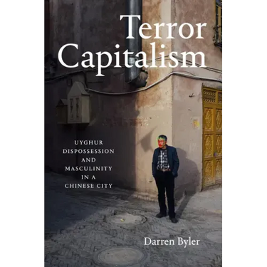 Terror Capitalism: Uyghur Dispossession and Masculinity in a Chinese City
