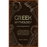 Greek Mythology: A Deeper Guide into the Amazing Myths and Legends of Greek Gods, Heroes, and Monsters