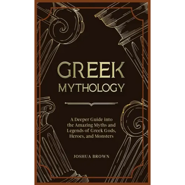 Greek Mythology: A Deeper Guide into the Amazing Myths and Legends of Greek Gods, Heroes, and Monsters