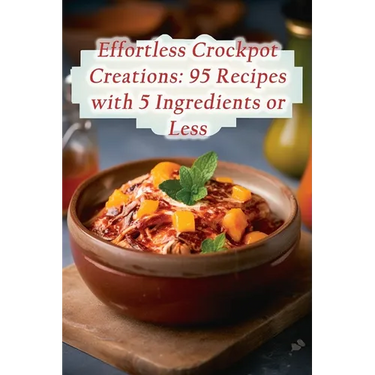 Effortless Crockpot Creations: 95 Recipes with 5 Ingredients or Less