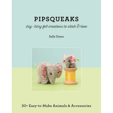Pipsqueaks - Itsy-Bitsy Felt Creations to Stitch & Love: 30+ Easy-To-Make Animals & Accessories