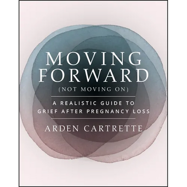 Moving Forward, Not Moving on: A Realistic Guide to Grief After Pregnancy Loss