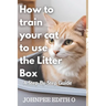 How to train your cat to use the litter box: A Step-By-Step Guide